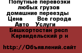 Попутные перевозки любых грузов, домашние переезды › Цена ­ 7 - Все города Авто » Услуги   . Башкортостан респ.,Караидельский р-н